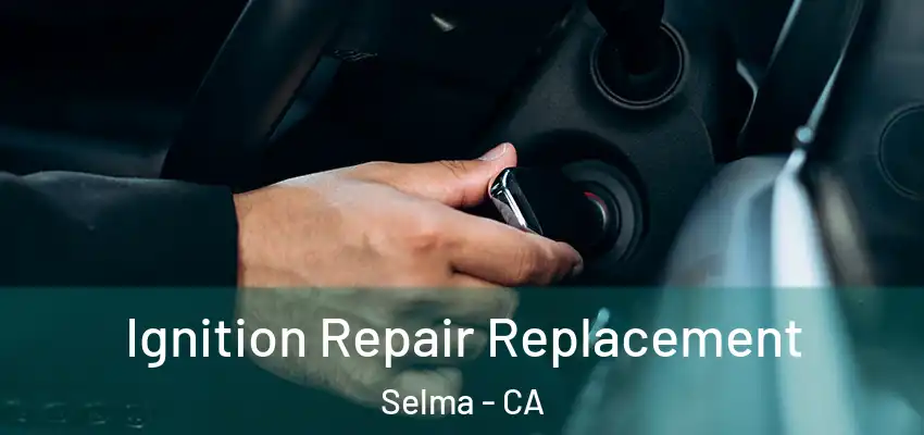  Ignition Repair Replacement Selma - CA