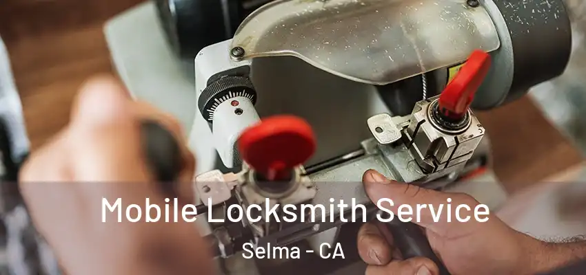  Mobile Locksmith Service Selma - CA